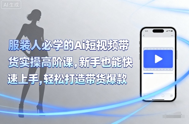 服装人必学的Ai短视频带货实操高阶课，新手也能快速上手，轻松打造带货爆款-稀缺资源库