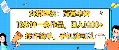 女粉玩法：高客单价，10分钟一条作品，日入1k+操作简单，手机就可以-稀缺资源库