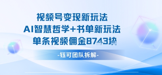 视频号变现新玩法，AI智慧哲学+书单新玩法，单条视频佣金1k+-稀缺资源库