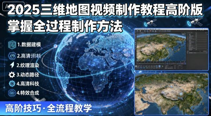 2025三维地图视频制作教程高阶版，掌握全过程制作方法-稀缺资源库
