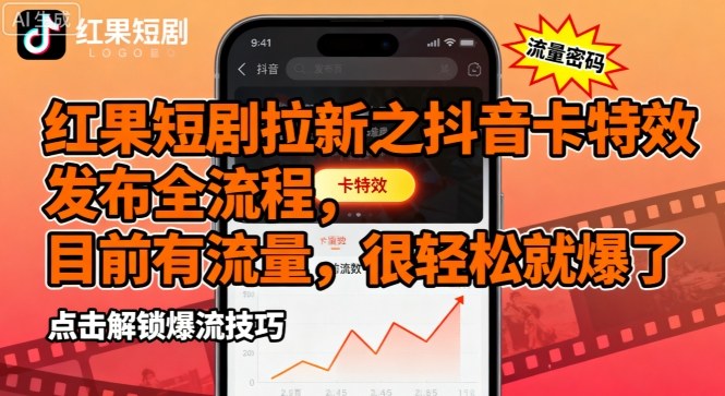 红果短剧拉新之抖音卡特效发布全流程，目前有流量，很轻松就爆了-稀缺资源库