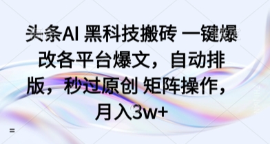 头条AI 黑科技搬砖 一键爆改各平台爆文，自动排版，秒过原创 矩阵操作，月入3w+【揭秘】-稀缺资源库