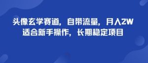 头像玄学赛道,自带流量,月入2W,适合新手操作,长期稳定项目-稀缺资源库