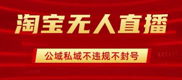 淘宝无人直播带货最新技术，不封号，不违规 操作简单，开播爆单，日入1k+【揭秘】-稀缺资源库