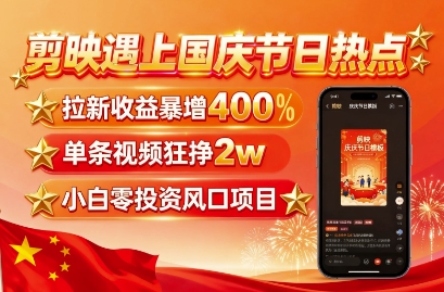 剪映遇上国庆热点，拉新收益暴增400%，单条视频狂挣2W+，无需剪辑基础，几分钟一条作品-稀缺资源库