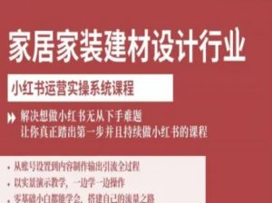 家居家装建材设计行业小红书运营实操系统课程,解决想做小红书无从下手难题让你真正踏出第一步-稀缺资源库
