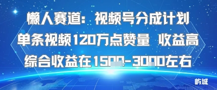 懒人赛道：视频号分成计划单条视频120W点赞量 收益高综合收益在1.5K左右-稀缺资源库