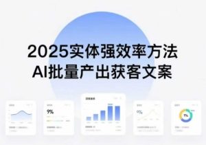 实体强效率方法：AI批量产出获客文案，2025年普通人拥抱AI，实现实体创收-稀缺资源库