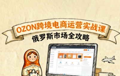 俄罗斯跨境OZON快速上手，OZ0N跨境电商运营实战课，俄罗斯市场全攻略-稀缺资源库