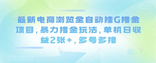 最新电商浏览全自动挂G撸金项目，暴力撸金玩法，单机日收益2张+，多号多撸【揭秘】-稀缺资源库