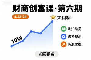 财商创富课第六期8月22-24号,如何从10W起步,一步步实现大目标-稀缺资源库