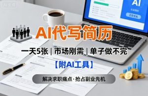 AI代写简历,一天5张,今年找工作难,市场刚需,单子做不完【附AI工具】-稀缺资源库