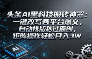 头条AI黑科技搬砖神器:一键改写各平台爆文,自动排版秒过原创,矩阵操作轻松月入3W【揭秘】-稀缺资源库