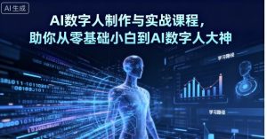 AI数字人制作与实战课程,助你从零基础小白到AI数字人大神-稀缺资源库
