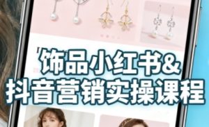 抖音+小红书饰品卖货:货源、开店、内容全教会,让新手快速掌握饰品线上营销全流程,轻松开启变现路-稀缺资源库