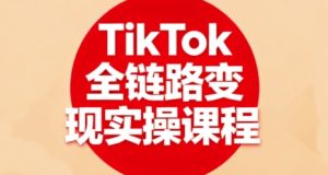TikTok全链路变现实操课程,全方位助力学员掌握TK变现技能-稀缺资源库