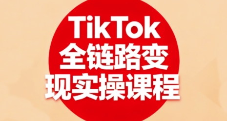 TikTok全链路变现实操课程，全方位助力学员掌握TK变现技能-稀缺资源库