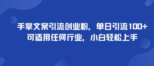 手掌文案引流创业粉，单日引流100+，可适用任何行业，小白轻松上手-稀缺资源库