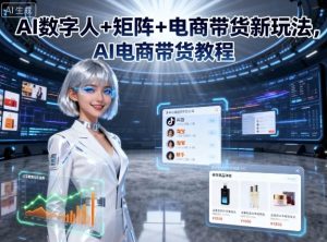 AI数字人+矩阵+电商带货新玩法,AI电商带货教程-稀缺资源库