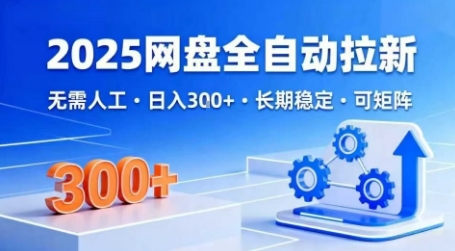 2025网盘全自动拉新，无需人工，日入3张，长期稳定，可矩阵【揭秘】-稀缺资源库