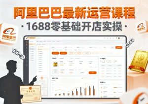 阿里巴巴最新运营课程,1688零基础开店实操-稀缺资源库