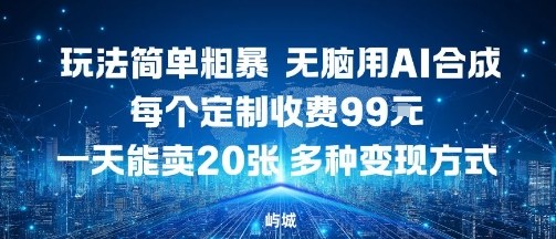 玩法简单粗暴，无脑用AI合成，每个定制收费99米，一天能搞10张，多种变现方式-稀缺资源库