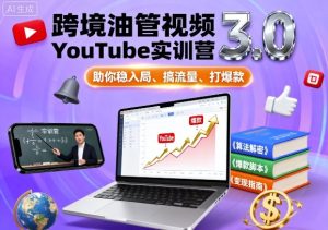 跨境油管视频YouTube实训营3.0,助你稳入局、搞流量、打爆款-稀缺资源库