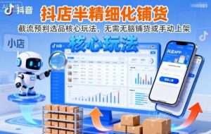 抖店半精细化铺货，截流预判选品核心玩法，无需无脑铺货或手动上架（更新9月）-稀缺资源库