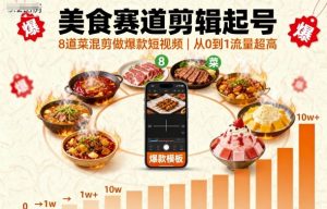 美食赛道剪辑起号,8道菜混剪做爆款短视频,从0到1,流量超高-稀缺资源库