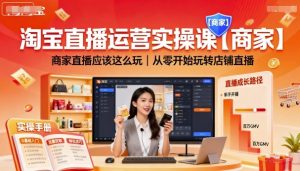 淘宝直播运营实操课【商家】,商家直播应该这么玩,从零开始玩转店铺直播-稀缺资源库