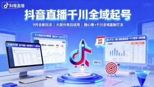 抖音直播千川全域起号,9月全新玩法,大部分类目适用,随心推以及千川全域最新打法-稀缺资源库