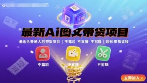 最新Ai图文带货项目，最适合普通人的带货项目，不露脸 不直播 不剪辑就可以轻松带货搞钱-稀缺资源库