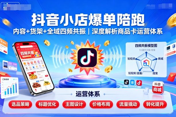 抖音小店爆单陪跑，内容＋货架＋全域四频共振，深度解析抖音商品卡运营体系-稀缺资源库