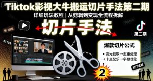 Tiktok影视大牛搬运切片手法第二期,详细玩法教程-稀缺资源库