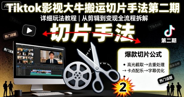 Tiktok影视大牛搬运切片手法第二期，详细玩法教程-稀缺资源库