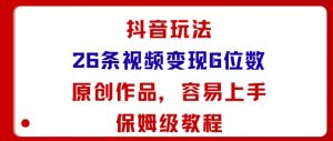 抖音玩法26条视频变现5位数，原创作品，小白可容易上手保姆级教程-稀缺资源库