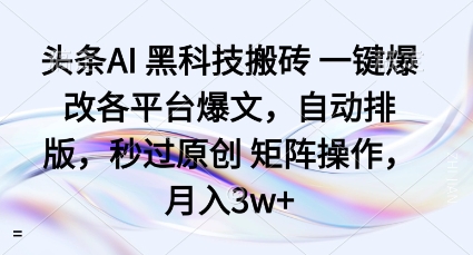 头条AI黑科技搬砖项目一键爆改各平台爆文，自动排版，秒过原创矩阵操作，月入3w+【揭秘】-稀缺资源库