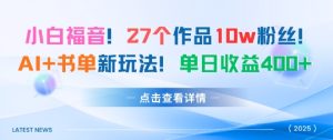 27个作品10w粉丝，AI+书单新玩法，单日收益4张+-稀缺资源库