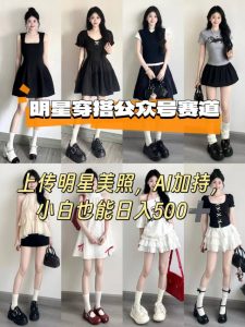 公众号明星穿搭赛道,上传明星美照,AI加持,小白也能日入5张-稀缺资源库