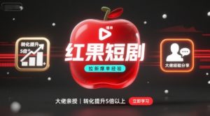 红果短剧拉新大佬爆单经验分享之如何提高短剧转化，这样做，短剧拉新转化直接提升5倍以上-稀缺资源库