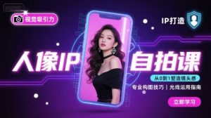人像IP自拍课,打造视觉吸引力【完结】-稀缺资源库
