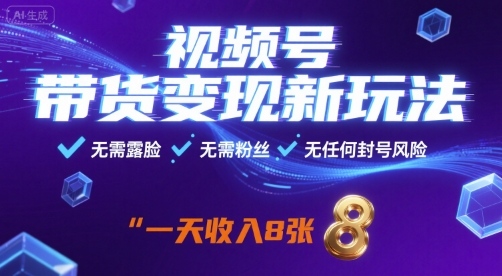 视频号带货变现新玩法，无需露脸，无需粉丝，无任何封号风险，一天收益8张【揭秘】-稀缺资源库