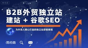 B2B外贸独立站建站+谷歌SEO，为外贸人精心打造的独立站获客教程-稀缺资源库