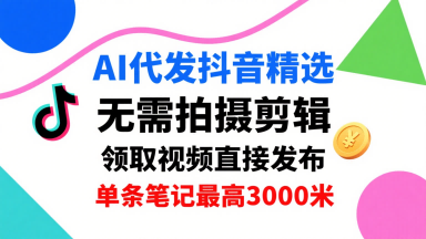 AI代发抖音精选，领取视频直接发布，单号每天领取3条，单条笔记最高3k，无需拍摄剪辑，懒人福利-稀缺资源库