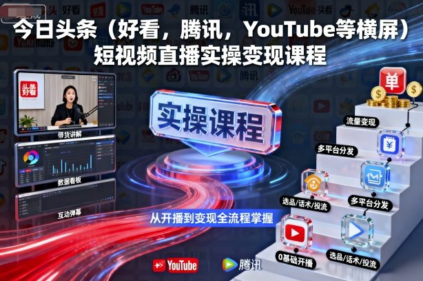 今日头条（好看，腾讯，YouTube等横屏）短视频直播实操变现课程-稀缺资源库