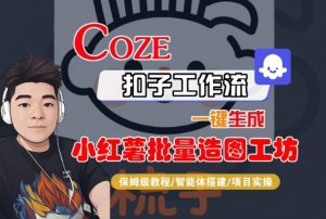 Coze扣子智能体工作流一键生成“小红薯批量造图工坊“工作流,全流程保姆级教学-稀缺资源库