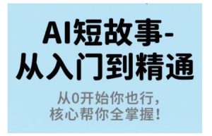 AI短故事从入门到精通，从0开始你也行，核心帮你全掌握-稀缺资源库