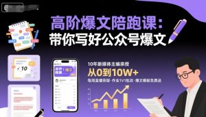 高阶爆文陪跑课,带你写好公众号爆文-稀缺资源库