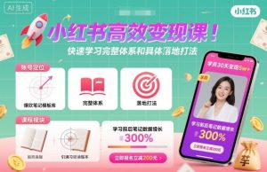 小红书高效变现课,快速学习小红书完整体系和具体落地打法-稀缺资源库