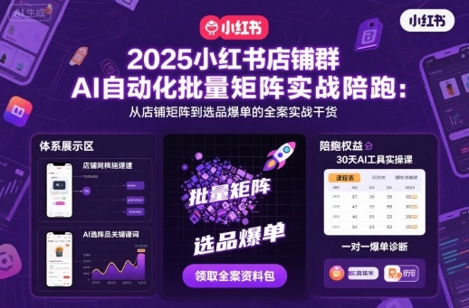 2025小红书店铺群AI自动化批量矩阵实战陪跑，从店铺矩阵到选品爆单的全案实战干货-稀缺资源库